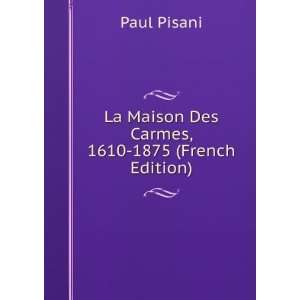  La Maison Des Carmes, 1610 1875 (French Edition) Paul 
