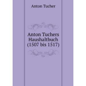    Anton Tuchers Haushaltbuch(1507 bis 1517) Anton Tucher Books