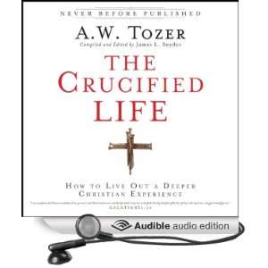  The Crucified Life How to Live Out a Deeper Christian 