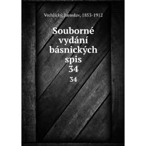   ­ bÃ¡snickÃ½ch spis. 34 Jaroslav, 1853 1912 VrchlickÃ½ Books