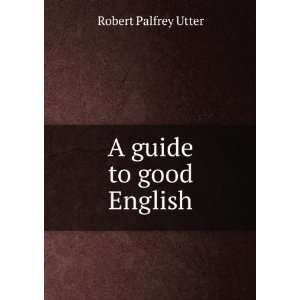  A guide to good English Robert Palfrey Utter Books