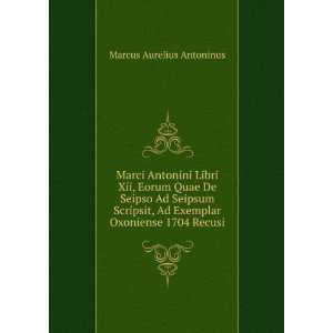 Marci Antonini Libri Xii, Eorum Quae De Seipso Ad Seipsum Scripsit, Ad 