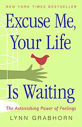 Excuse Me, Your Life Is Waiting The Astonishing Power of Feelings by 