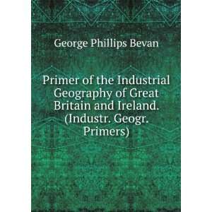   and Ireland. (Industr. Geogr. Primers). George Phillips Bevan Books