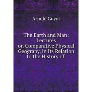  The Earth and Man Lectures on Comparative Physical 