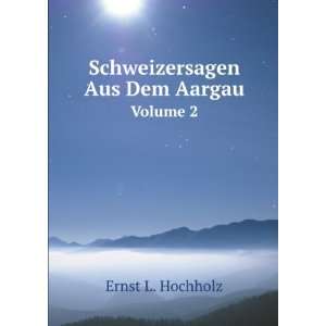  Schweizersagen Aus Dem Aargau. Volume 2 Ernst L. Hochholz 
