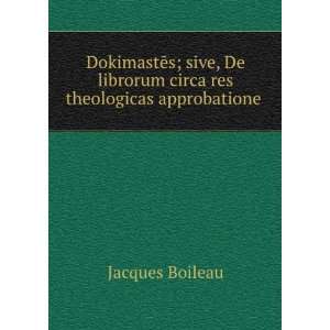   librorum circa res theologicas approbatione . Jacques Boileau Books
