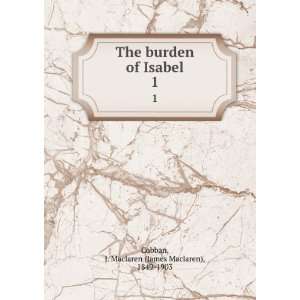  The burden of Isabel. 1 J. Maclaren (James Maclaren 