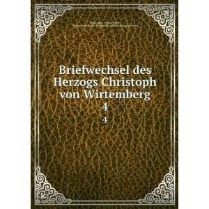  Briefwechsel des Herzogs Christoph von Wirtemberg. 4 