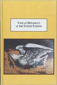Vatican Diplomacy at the United Nations A History of Catholic Global 