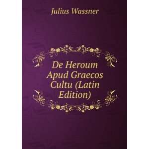   De Heroum Apud Graecos Cultu (Latin Edition) Julius Wassner Books