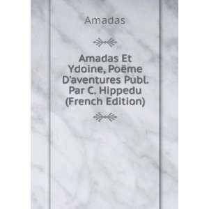 Amadas Et Ydoine, PoÃ«me Daventures Publ. Par C. Hippedu (French 
