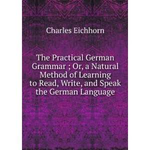   to Read, Write, and Speak the German Language Charles Eichhorn Books