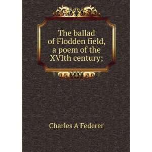   Flodden field, a poem of the XVIth century; Charles A Federer Books