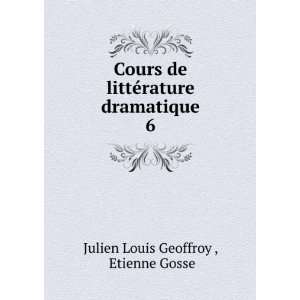  ©rature dramatique. 6 Etienne Gosse Julien Louis Geoffroy  Books