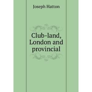  Club land, London and provincial Joseph Hatton Books