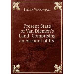   Van Diemens Land Comprising an Account of Its . Henry Widowson