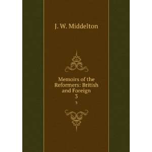  Memoirs of the Reformers British and Foreign. 3 J. W 