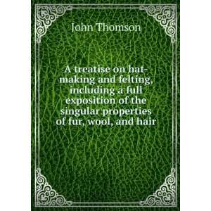 treatise on hat making and felting, including a full exposition of 