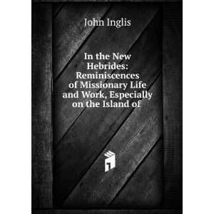   Life and Work, Especially on the Island of . John Inglis Books
