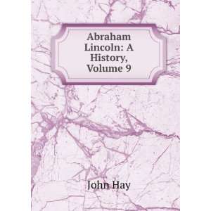  Abraham Lincoln A History, Volume 9 John Hay Books