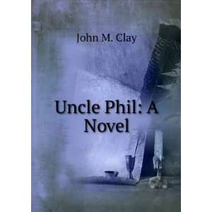  Uncle Phil  a novel, John M., Clay Books
