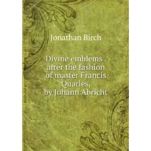   of master Francis Quarles, by Johann Abricht Jonathan Birch Books