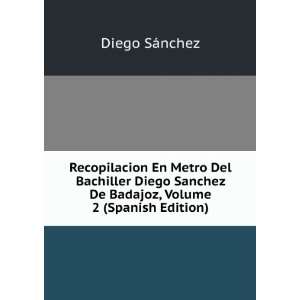   Del Bachiller Diego Sanchez De Badajoz, Volume 2 (Spanish Edition