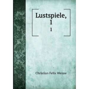  Lustspiele,. 1 Christian Felix Weisse Books