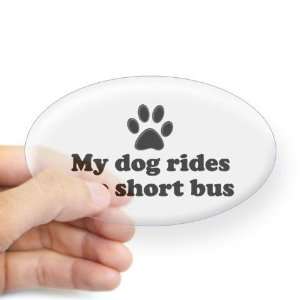  My dog rides the short bus t  Dog Oval Sticker by 