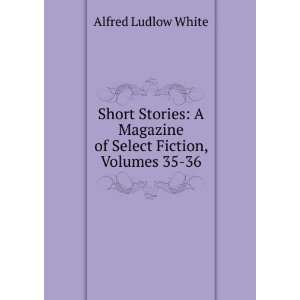   Magazine of Select Fiction, Volumes 35 36 Alfred Ludlow White Books