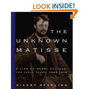The Unknown Matisse A Life of Henri Matisse The Early Years, 1869 