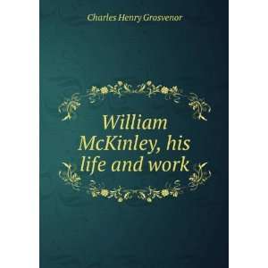   William McKinley, his life and work, Charles Henry Grosvenor Books