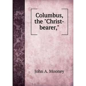  Columbus, the Christ bearer, John A. Mooney Books
