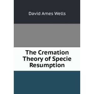  The Cremation Theory of Specie Resumption David Ames 