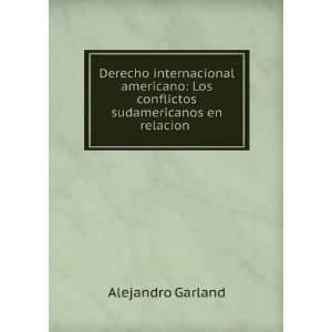   Los conflictos sudamericanos en relacion . Alejandro Garland Books