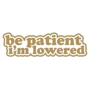 Be Patient Im Lowered Lower GOLD illest JDM Tuner Vinyl Decal Sticker 