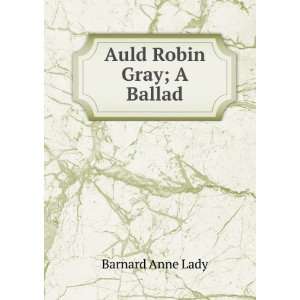  Auld Robin Gray; A Ballad Barnard Anne Lady Books