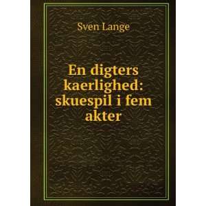 En digters kaerlighed skuespil i fem akter Sven Lange  