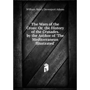  The Wars of the Cross Or, the History of the Crusades. by 