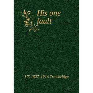  His one fault J T. 1827 1916 Trowbridge Books