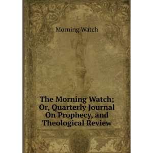  The Morning Watch; Or, Quarterly Journal On Prophecy, and 