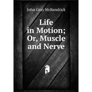  Life in Motion; Or, Muscle and Nerve John Gray McKendrick Books