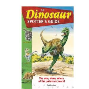 The Dinosaur Spotters Guide The Who, When Where of the Prehistoric 
