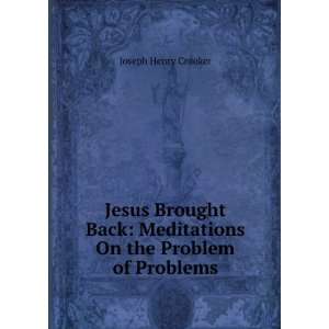  Jesus Brought Back Meditations On the Problem of Problems 