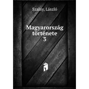 MagyarorszÃ¡g tÃ¶rtÃ©nete. 3 LÃ¡szlÃ³ Szalay  