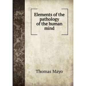    Elements of the pathology of the human mind Thomas Mayo Books