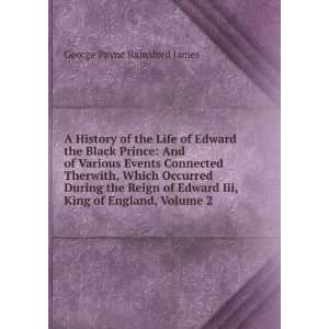 History of the Life of Edward the Black Prince And of Various 
