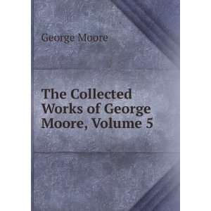    The Collected Works of George Moore, Volume 5 George Moore Books