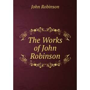  The Works of John Robinson John Robinson Books